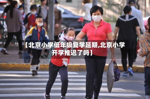 【北京小学低年级复学延期,北京小学开学推迟了吗】-第2张图片