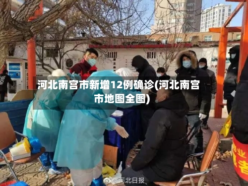 河北南宫市新增12例确诊(河北南宫市地图全图)-第2张图片