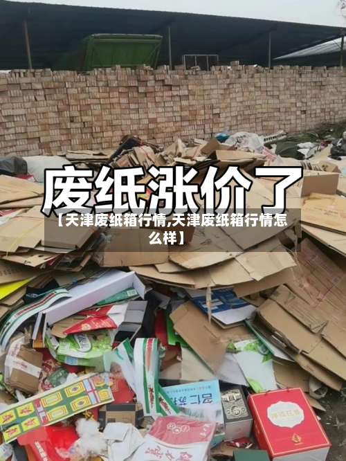 【天津废纸箱行情,天津废纸箱行情怎么样】-第2张图片