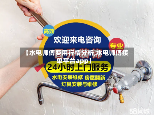 【水电师傅费用行情分析,水电师傅接单平台app】-第2张图片