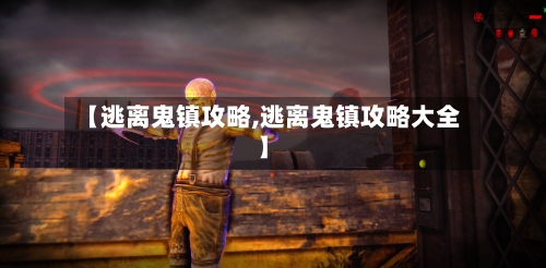 【逃离鬼镇攻略,逃离鬼镇攻略大全】-第2张图片