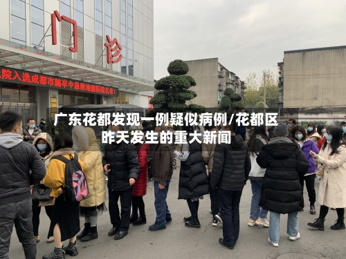 广东花都发现一例疑似病例/花都区昨天发生的重大新闻-第2张图片