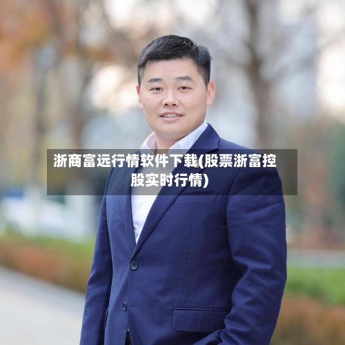 浙商富远行情软件下载(股票浙富控股实时行情)