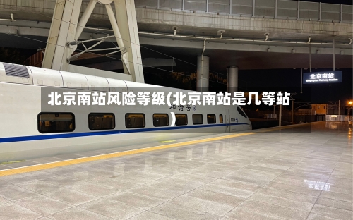 北京南站风险等级(北京南站是几等站)