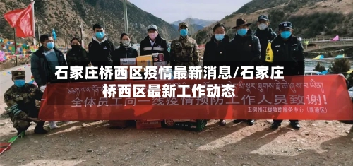 石家庄桥西区疫情最新消息/石家庄桥西区最新工作动态