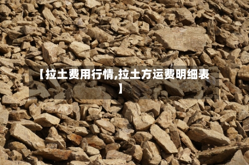 【拉土费用行情,拉土方运费明细表】