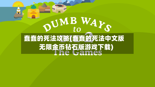 蠢蠢的死法攻略(蠢蠢的死法中文版无限金币钻石版游戏下载)