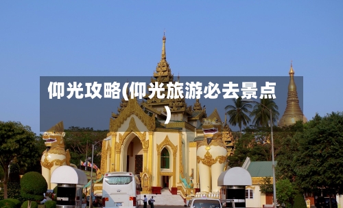 仰光攻略(仰光旅游必去景点)