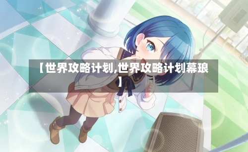 【世界攻略计划,世界攻略计划幕琅】