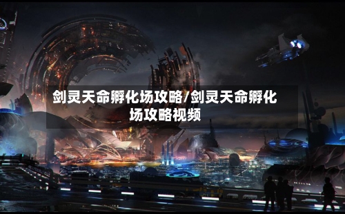 剑灵天命孵化场攻略/剑灵天命孵化场攻略视频