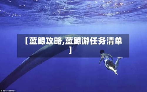 【蓝鲸攻略,蓝鲸游任务清单】