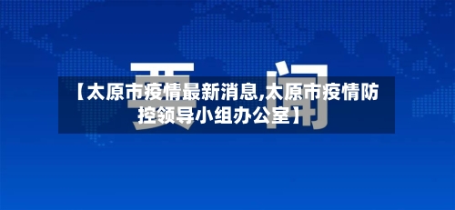 【太原市疫情最新消息,太原市疫情防控领导小组办公室】-第2张图片