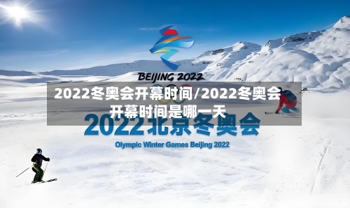 2022冬奥会开幕时间/2022冬奥会开幕时间是哪一天