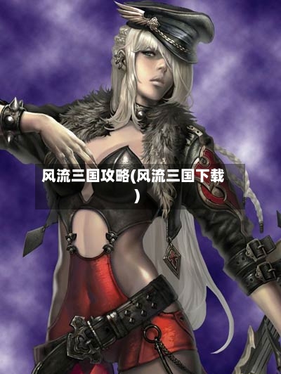 风流三国攻略(风流三国下载)