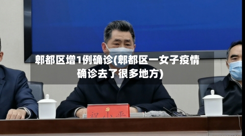 郫都区增1例确诊(郫都区一女子疫情确诊去了很多地方)