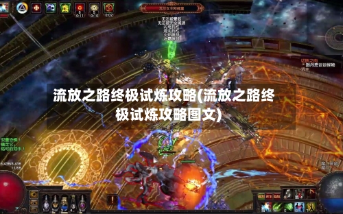 流放之路终极试炼攻略(流放之路终极试炼攻略图文)-第2张图片