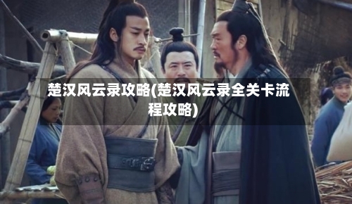 楚汉风云录攻略(楚汉风云录全关卡流程攻略)-第2张图片