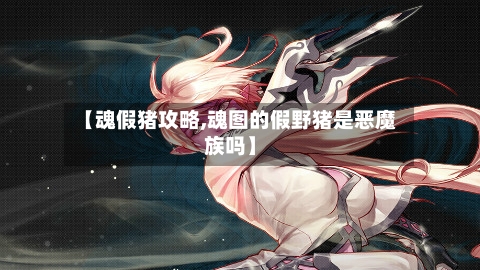 【魂假猪攻略,魂图的假野猪是恶魔族吗】-第2张图片