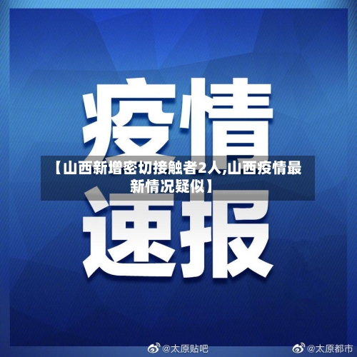 【山西新增密切接触者2人,山西疫情最新情况疑似】