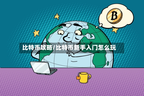 比特币攻略/比特币新手入门怎么玩