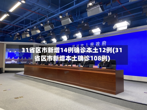 31省区市新增14例确诊本土12例(31省区市新增本土确诊108例)