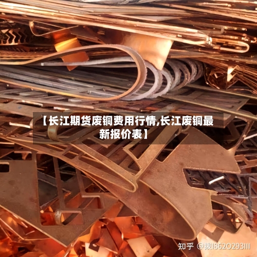 【长江期货废铜费用行情,长江废铜最新报价表】-第2张图片