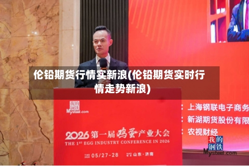 伦铅期货行情实新浪(伦铅期货实时行情走势新浪)