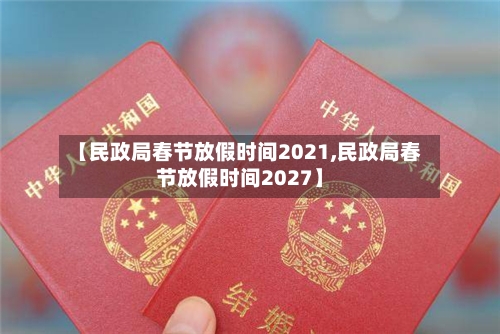 【民政局春节放假时间2021,民政局春节放假时间2027】