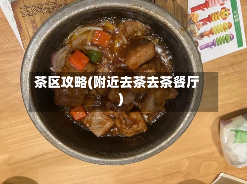 茶区攻略(附近去茶去茶餐厅)