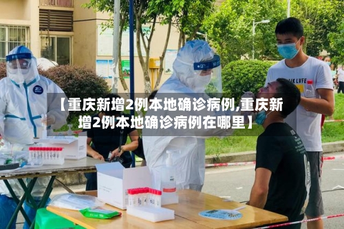 【重庆新增2例本地确诊病例,重庆新增2例本地确诊病例在哪里】-第2张图片