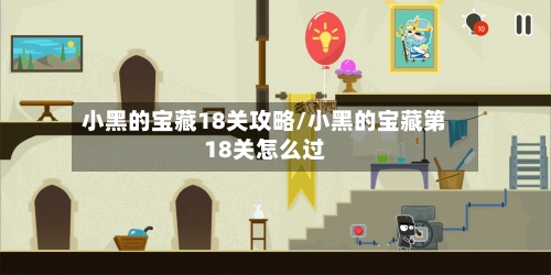 小黑的宝藏18关攻略/小黑的宝藏第18关怎么过-第3张图片