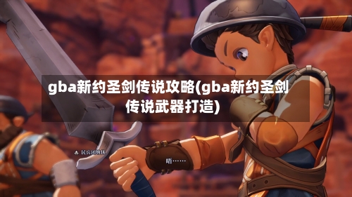 gba新约圣剑传说攻略(gba新约圣剑传说武器打造)-第2张图片