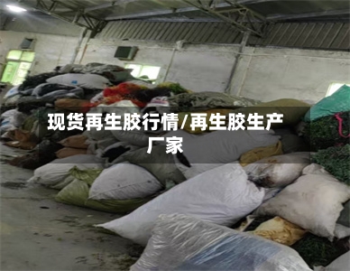 现货再生胶行情/再生胶生产厂家-第2张图片