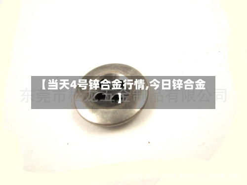 【当天4号锌合金行情,今日锌合金】