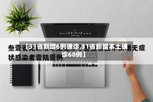 【31省新增6例确诊,31省新增本土确诊68例】