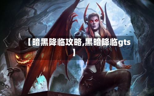 【暗黑降临攻略,黑暗降临gts】