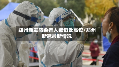 郑州新发感染者人数仍处高位/郑州新冠最新情况-第3张图片