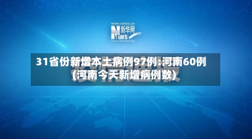 31省份新增本土病例97例:河南60例(河南今天新增病例数)-第2张图片