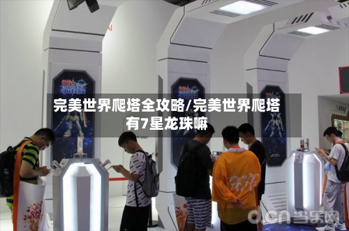 完美世界爬塔全攻略/完美世界爬塔有7星龙珠嘛