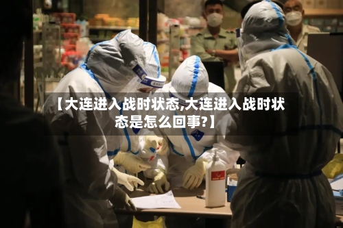 【大连进入战时状态,大连进入战时状态是怎么回事?】-第2张图片