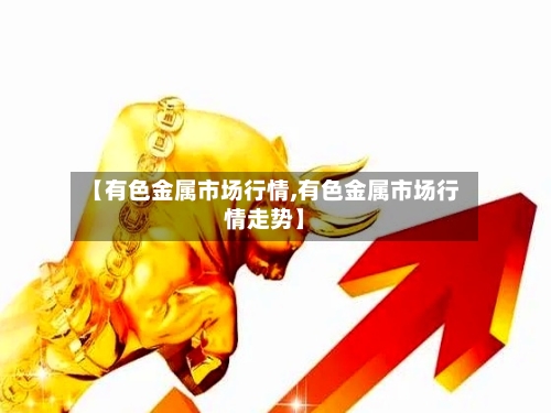 【有色金属市场行情,有色金属市场行情走势】