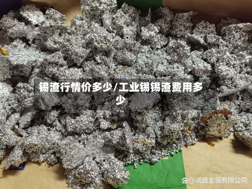 锡渣行情价多少/工业锡锡渣费用多少
