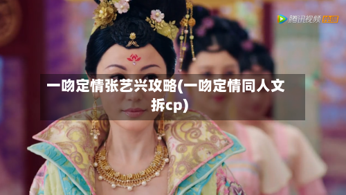 一吻定情张艺兴攻略(一吻定情同人文拆cp)-第2张图片