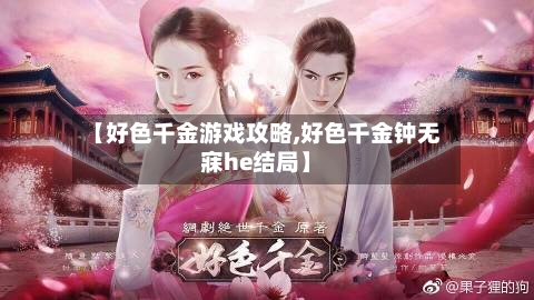 【好色千金游戏攻略,好色千金钟无寐he结局】