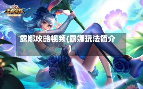 露娜攻略视频(露娜玩法简介)-第3张图片