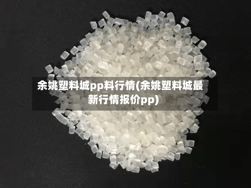 余姚塑料城pp料行情(余姚塑料城最新行情报价pp)-第2张图片
