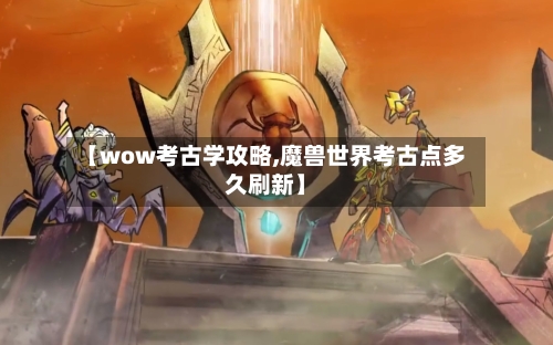【wow考古学攻略,魔兽世界考古点多久刷新】-第2张图片