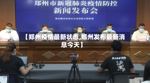 【郑州疫情最新状态,郑州发布最新消息今天】