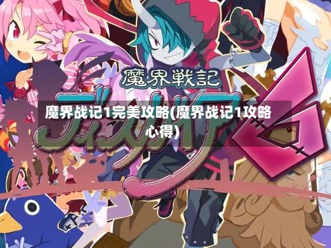 魔界战记1完美攻略(魔界战记1攻略心得)