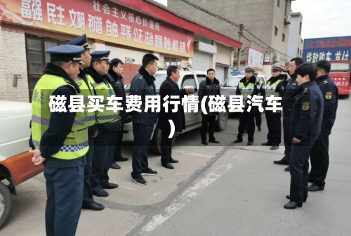 磁县买车费用行情(磁县汽车)